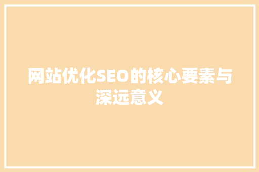 网站优化SEO的核心要素与深远意义