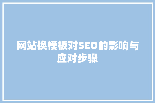 网站换模板对SEO的影响与应对步骤