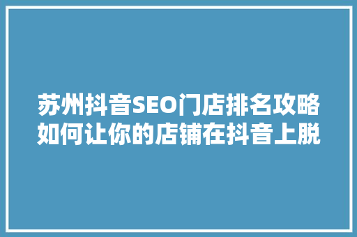 苏州抖音SEO门店排名攻略如何让你的店铺在抖音上脱颖而出