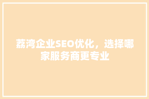 荔湾企业SEO优化，选择哪家服务商更专业