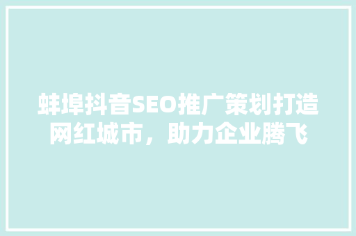 蚌埠抖音SEO推广策划打造网红城市，助力企业腾飞