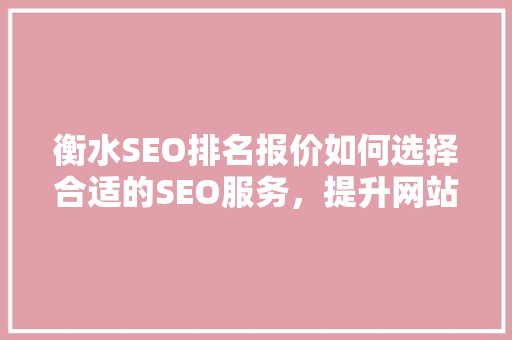衡水SEO排名报价如何选择合适的SEO服务，提升网站流量