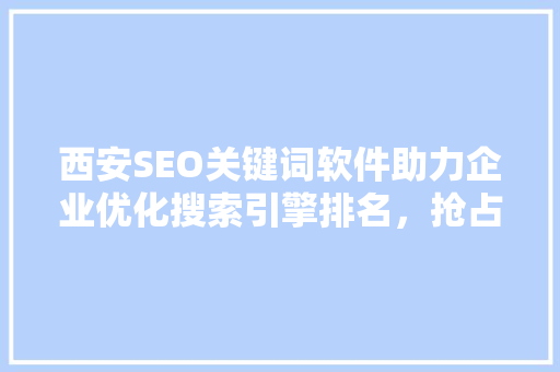 西安SEO关键词软件助力企业优化搜索引擎排名，抢占网络市场先机