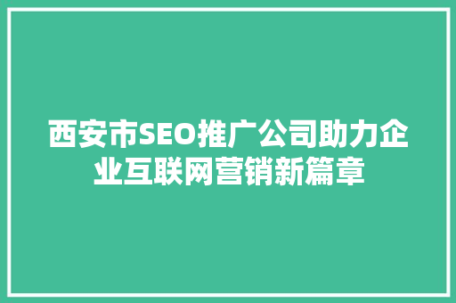 西安市SEO推广公司助力企业互联网营销新篇章
