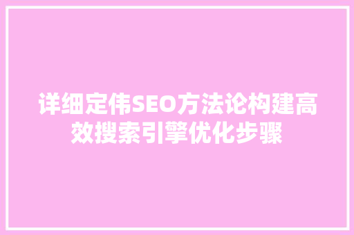 详细定伟SEO方法论构建高效搜索引擎优化步骤