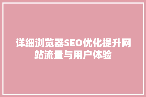 详细浏览器SEO优化提升网站流量与用户体验