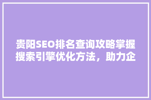 贵阳SEO排名查询攻略掌握搜索引擎优化方法，助力企业腾飞