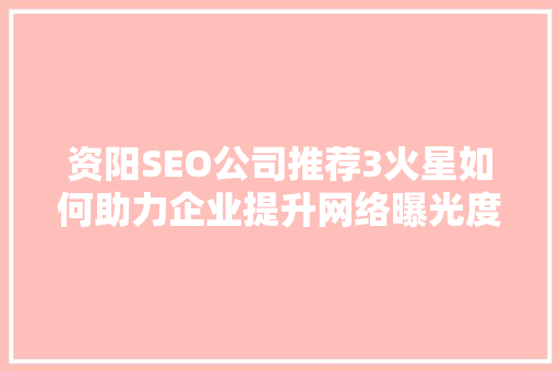 资阳SEO公司推荐3火星如何助力企业提升网络曝光度