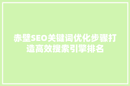 赤壁SEO关键词优化步骤打造高效搜索引擎排名