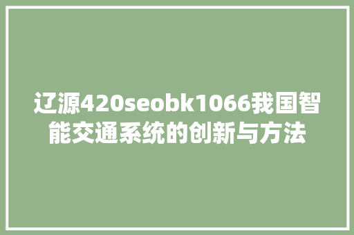 辽源420seobk1066我国智能交通系统的创新与方法