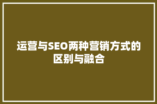 运营与SEO两种营销方式的区别与融合