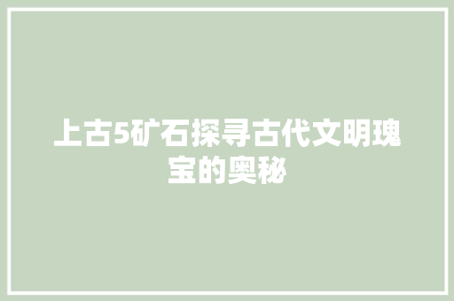 上古5矿石探寻古代文明瑰宝的奥秘