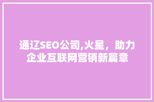 通辽SEO公司,火星，助力企业互联网营销新篇章