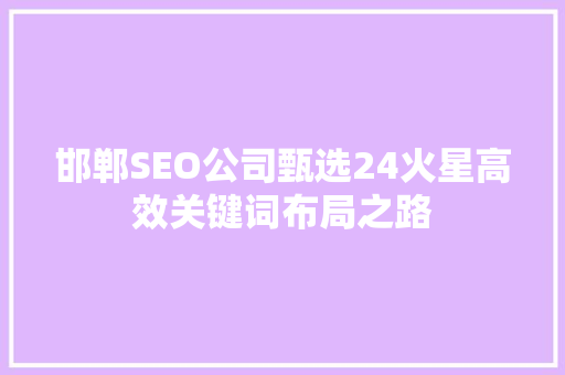 邯郸SEO公司甄选24火星高效关键词布局之路