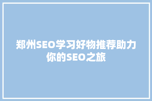 郑州SEO学习好物推荐助力你的SEO之旅