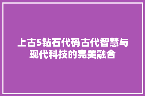 上古5钻石代码古代智慧与现代科技的完美融合