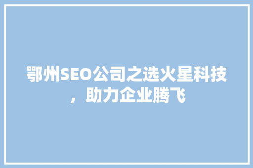 鄂州SEO公司之选火星科技，助力企业腾飞
