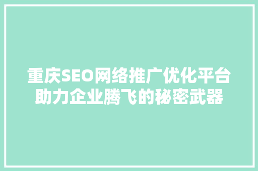 重庆SEO网络推广优化平台助力企业腾飞的秘密武器