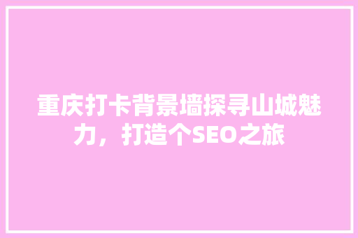 重庆打卡背景墙探寻山城魅力，打造个SEO之旅