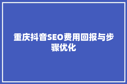 重庆抖音SEO费用回报与步骤优化