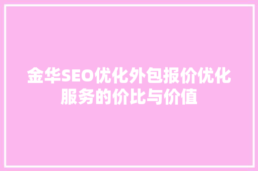 金华SEO优化外包报价优化服务的价比与价值