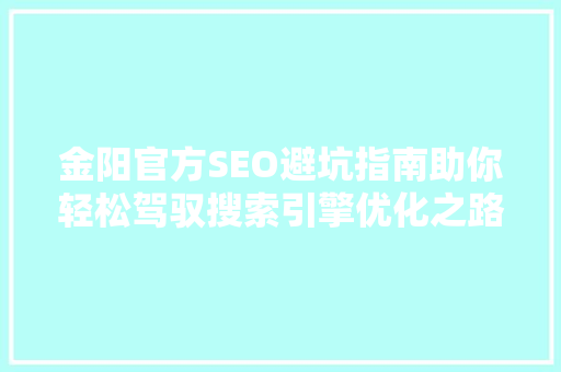 金阳官方SEO避坑指南助你轻松驾驭搜索引擎优化之路
