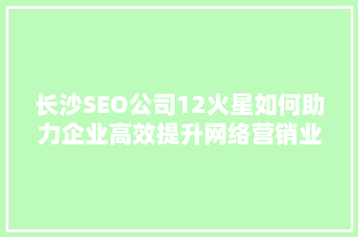 长沙SEO公司12火星如何助力企业高效提升网络营销业绩