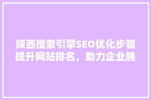 陕西搜索引擎SEO优化步骤提升网站排名，助力企业腾飞