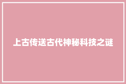 上古传送古代神秘科技之谜