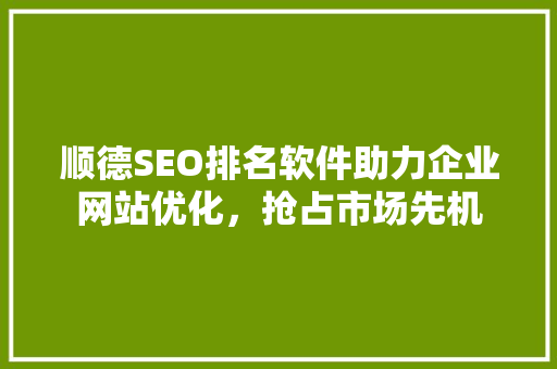 顺德SEO排名软件助力企业网站优化，抢占市场先机