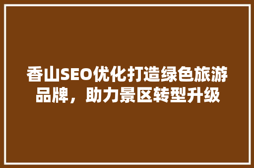 香山SEO优化打造绿色旅游品牌，助力景区转型升级