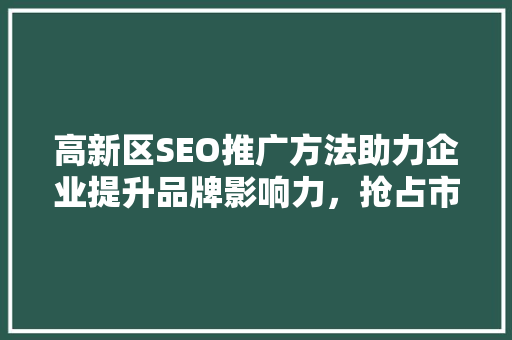 高新区SEO推广方法助力企业提升品牌影响力，抢占市场先机
