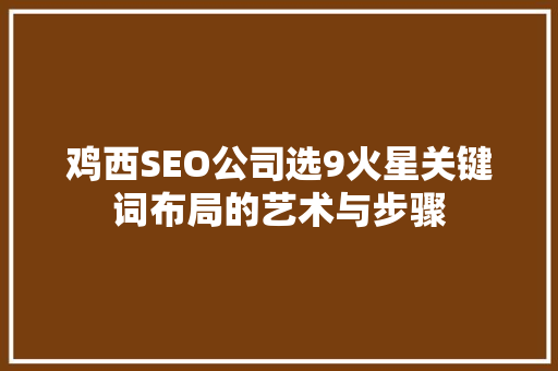 鸡西SEO公司选9火星关键词布局的艺术与步骤