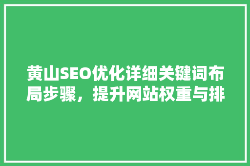 黄山SEO优化详细关键词布局步骤，提升网站权重与排名