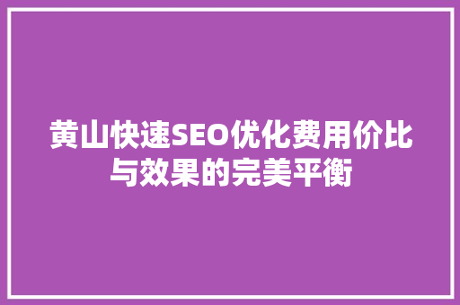 黄山快速SEO优化费用价比与效果的完美平衡