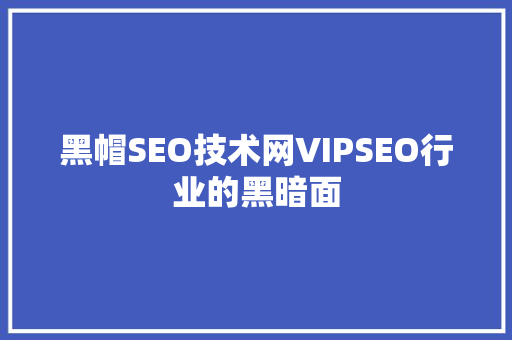 黑帽SEO技术网VIPSEO行业的黑暗面