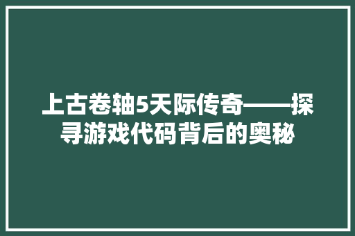 上古卷轴5天际传奇——探寻游戏代码背后的奥秘