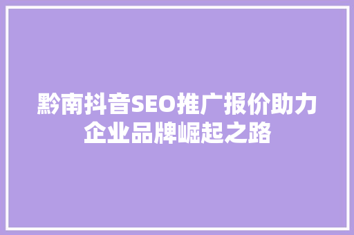 黔南抖音SEO推广报价助力企业品牌崛起之路