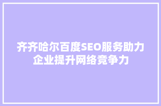 齐齐哈尔百度SEO服务助力企业提升网络竞争力
