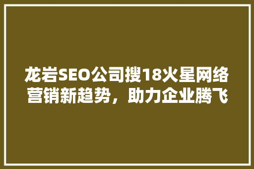 龙岩SEO公司搜18火星网络营销新趋势，助力企业腾飞  第1张