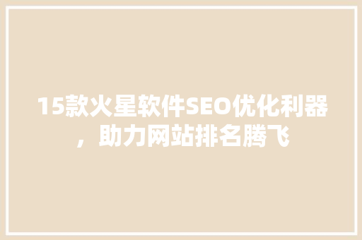 15款火星软件SEO优化利器，助力网站排名腾飞