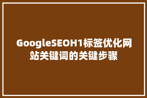 GoogleSEOH1标签优化网站关键词的关键步骤