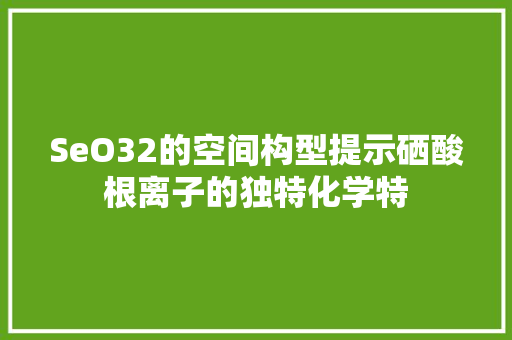 SeO32的空间构型提示硒酸根离子的独特化学特