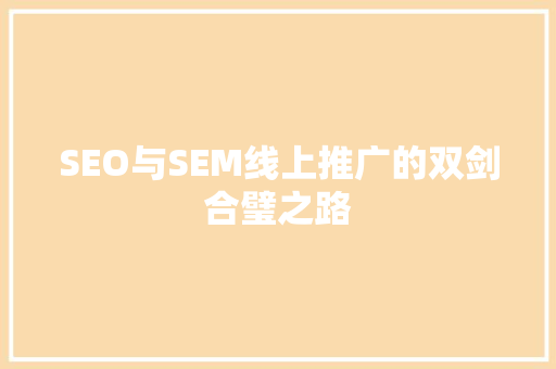 SEO与SEM线上推广的双剑合璧之路