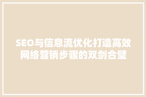 SEO与信息流优化打造高效网络营销步骤的双剑合璧