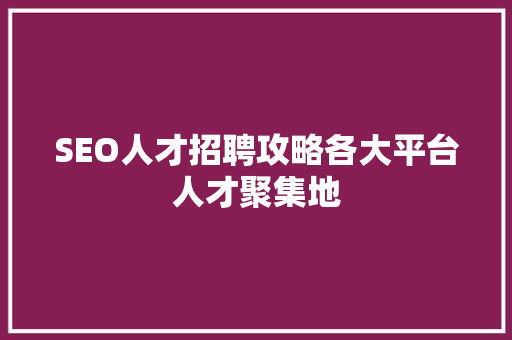SEO人才招聘攻略各大平台人才聚集地