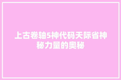 上古卷轴5神代码天际省神秘力量的奥秘