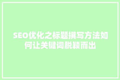 SEO优化之标题撰写方法如何让关键词脱颖而出