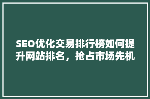 SEO优化交易排行榜如何提升网站排名，抢占市场先机