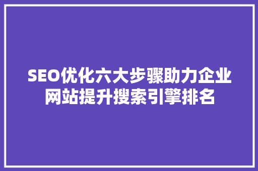 SEO优化六大步骤助力企业网站提升搜索引擎排名